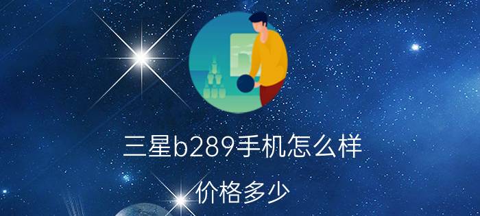 三星b289手机怎么样 价格多少